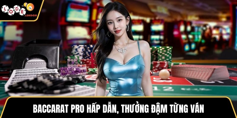Baccarat Pro hấp dẫn, thưởng đậm từng ván